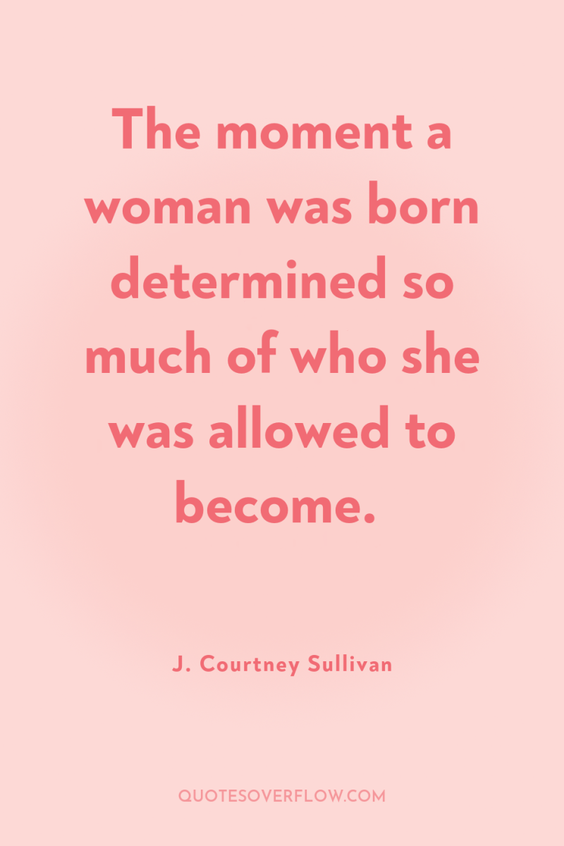 The moment a woman was born determined so much of...