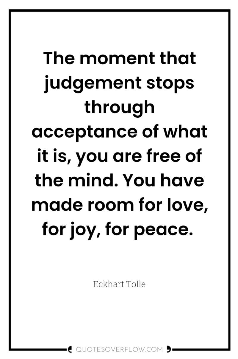 The moment that judgement stops through acceptance of what it...