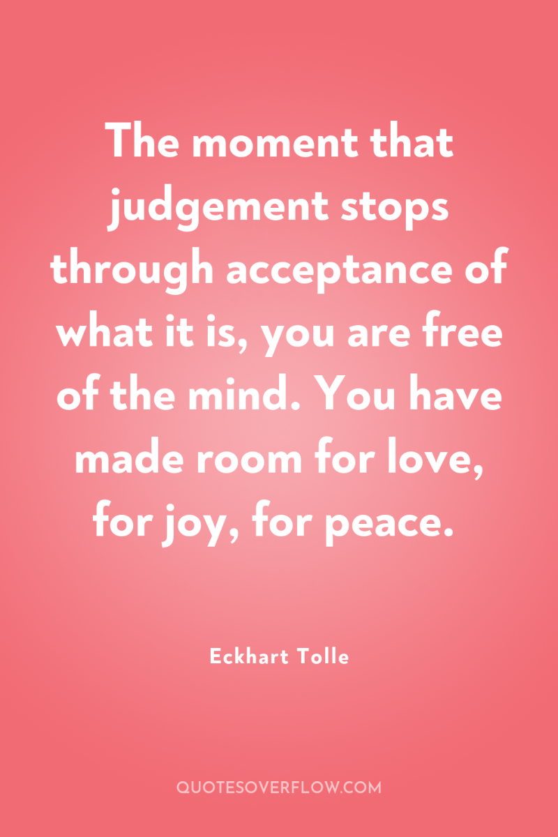 The moment that judgement stops through acceptance of what it...