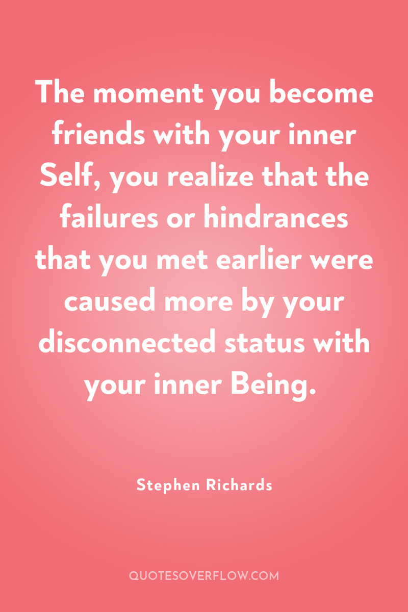 The moment you become friends with your inner Self, you...
