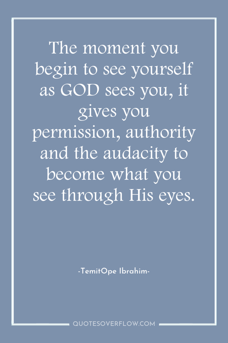The moment you begin to see yourself as GOD sees...