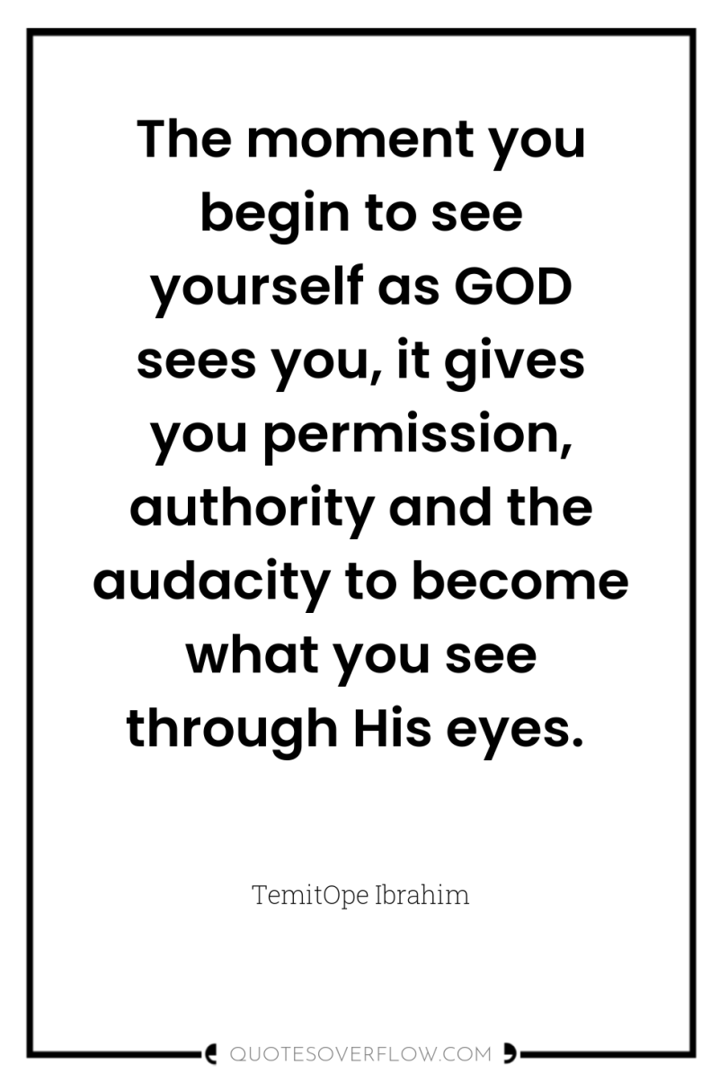 The moment you begin to see yourself as GOD sees...