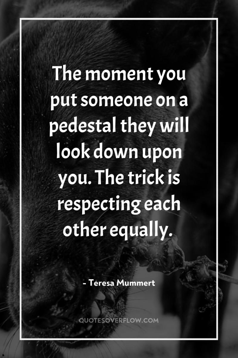 The moment you put someone on a pedestal they will...