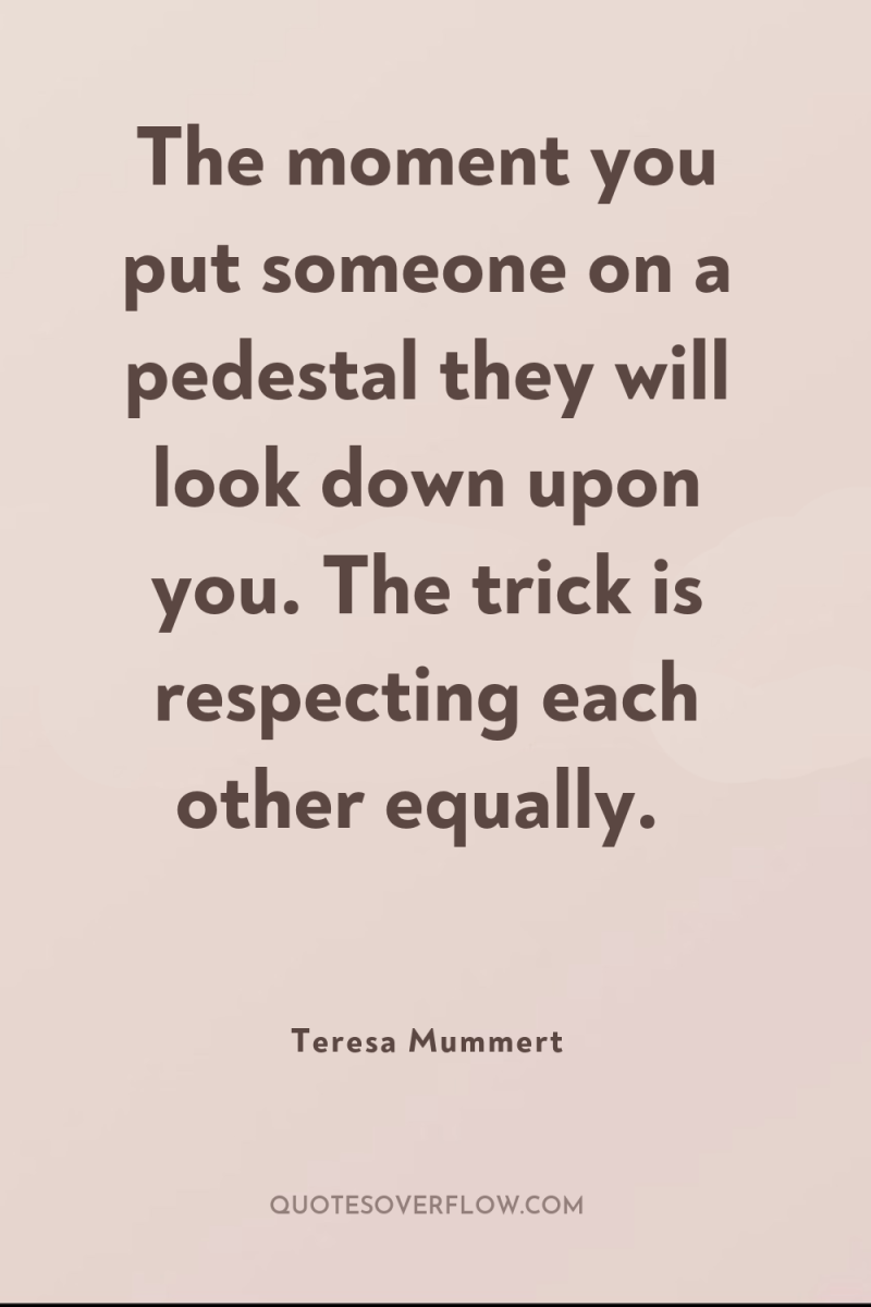 The moment you put someone on a pedestal they will...