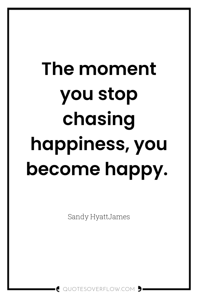 The moment you stop chasing happiness, you become happy. 