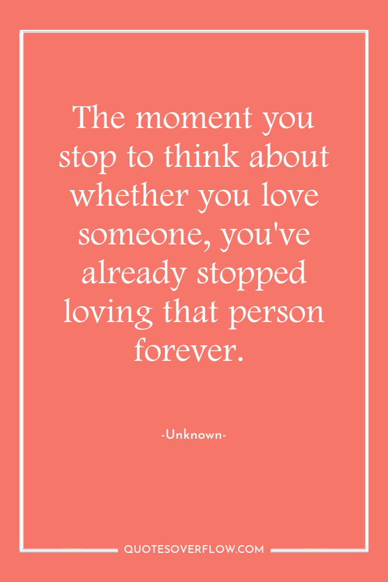 The moment you stop to think about whether you love...