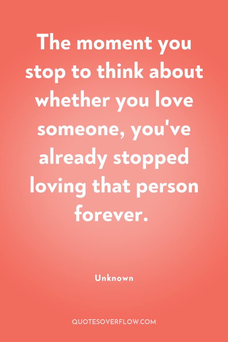 The moment you stop to think about whether you love...