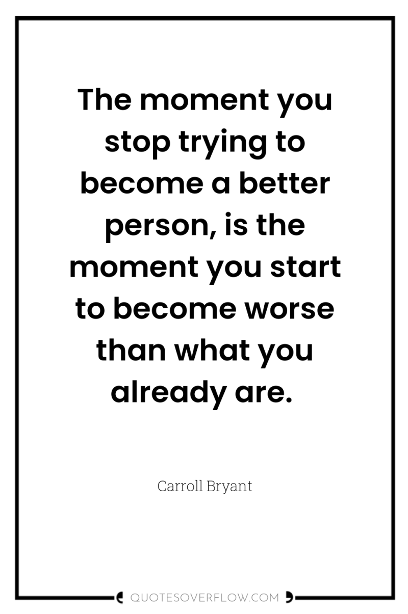 The moment you stop trying to become a better person,...