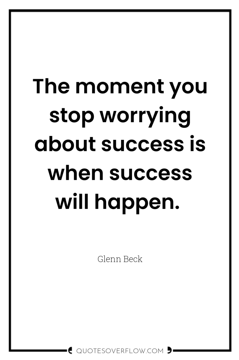 The moment you stop worrying about success is when success...
