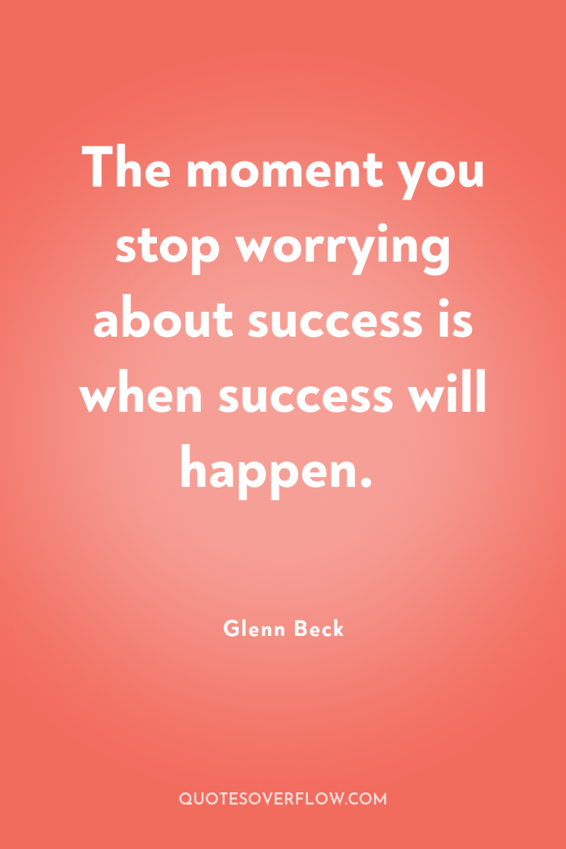 The moment you stop worrying about success is when success...