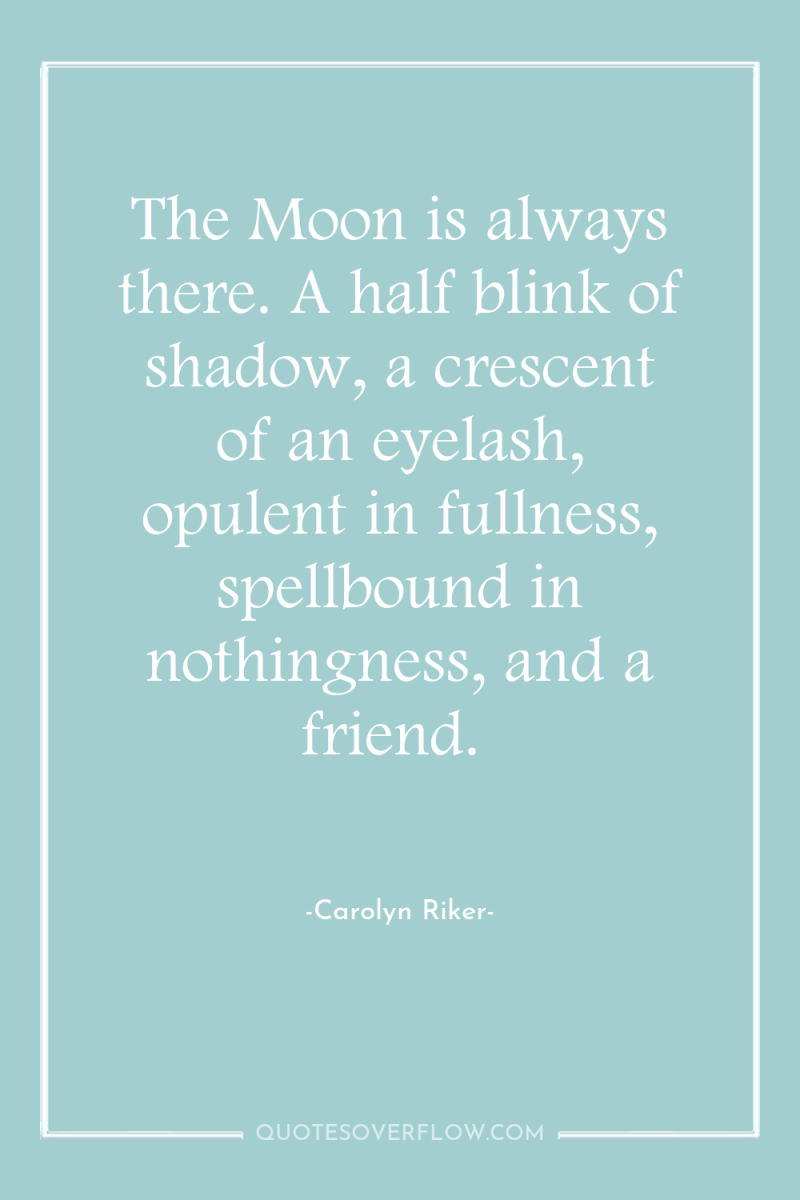 The Moon is always there. A half blink of shadow,...