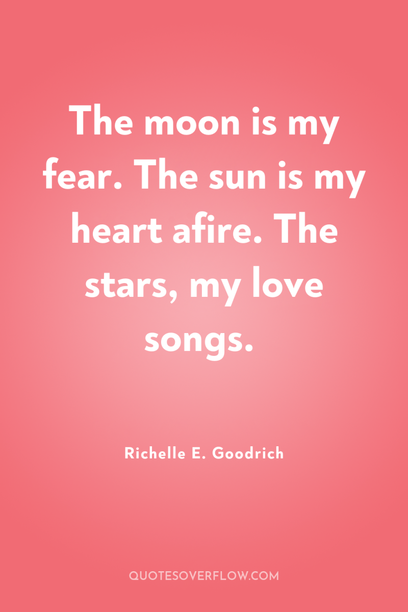 The moon is my fear. The sun is my heart...
