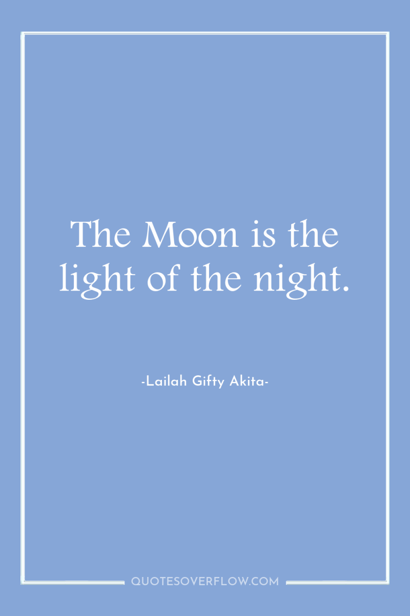 The Moon is the light of the night. 