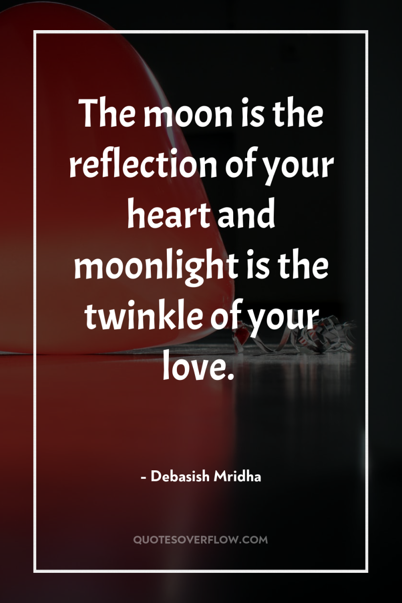 The moon is the reflection of your heart and moonlight...