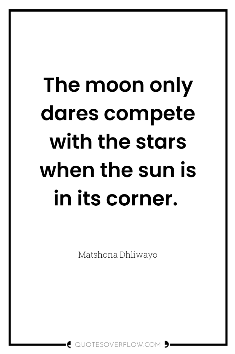 The moon only dares compete with the stars when the...