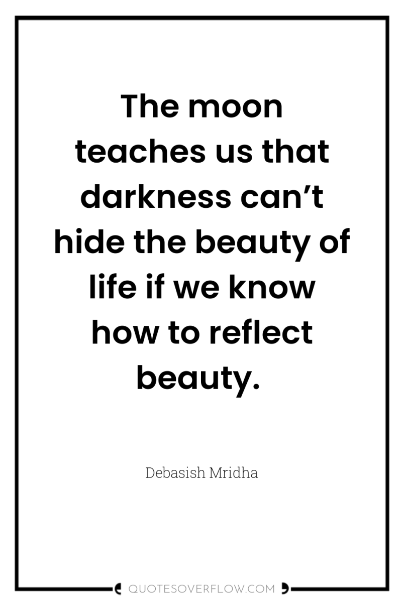 The moon teaches us that darkness can’t hide the beauty...