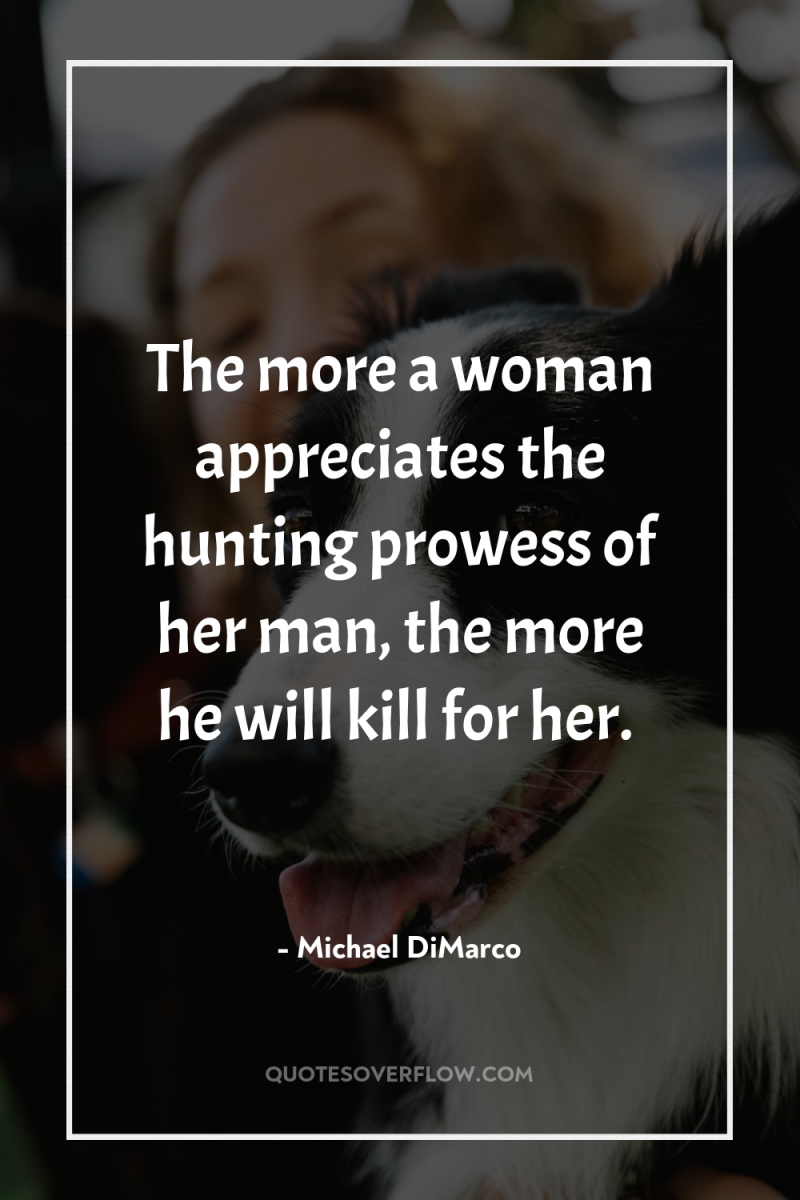 The more a woman appreciates the hunting prowess of her...