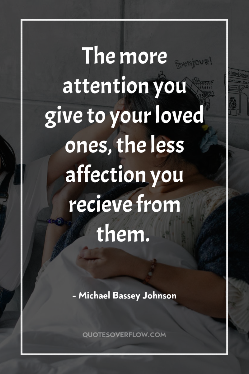 The more attention you give to your loved ones, the...