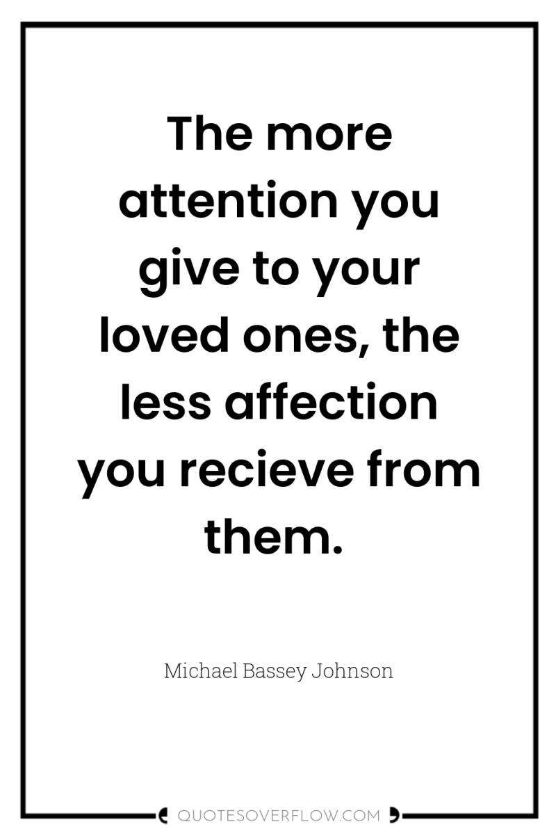 The more attention you give to your loved ones, the...