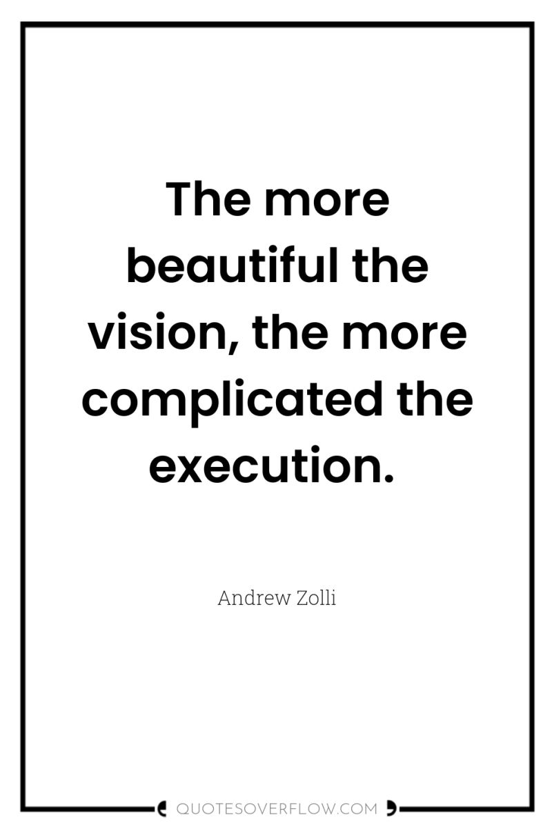 The more beautiful the vision, the more complicated the execution. 