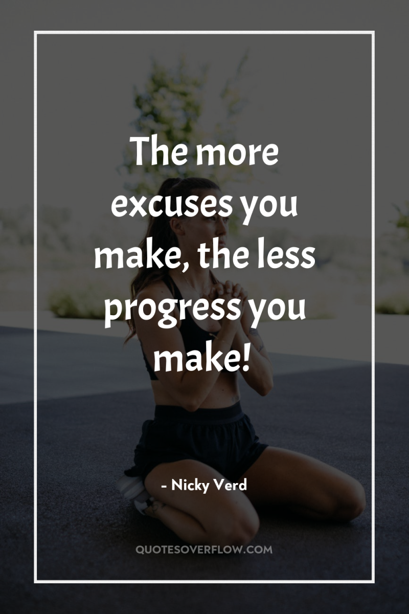 The more excuses you make, the less progress you make! 