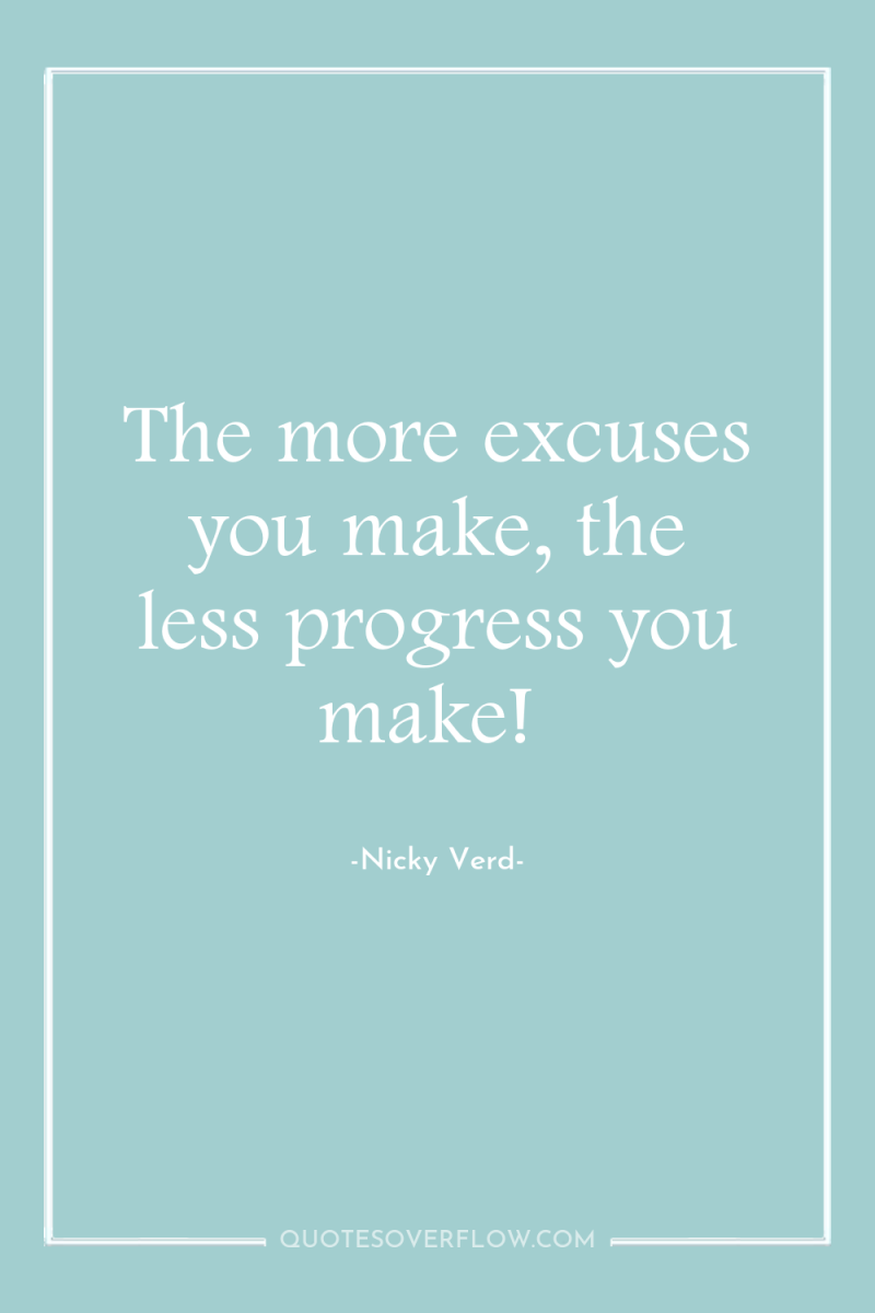 The more excuses you make, the less progress you make! 