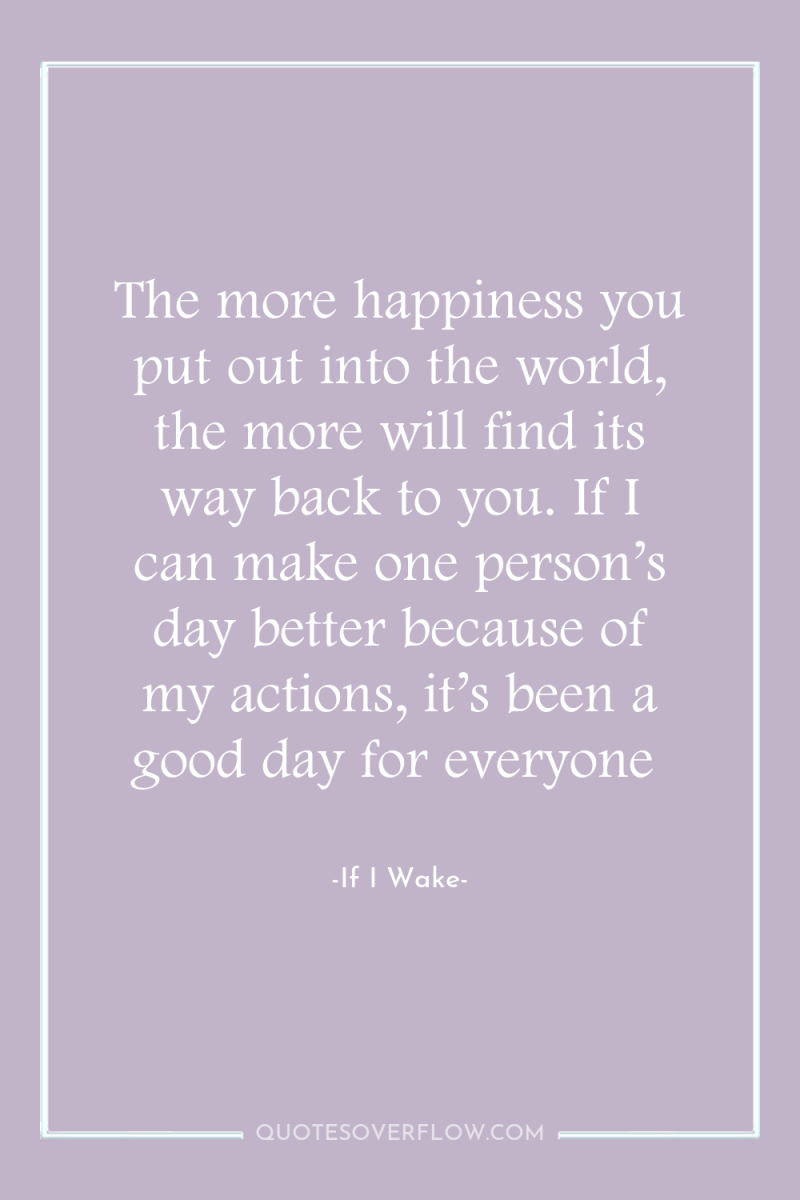 The more happiness you put out into the world, the...