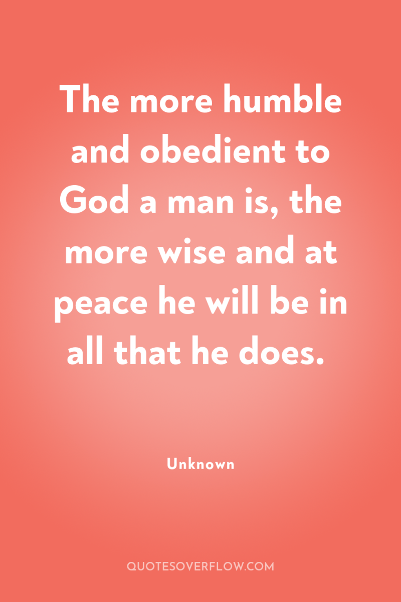 The more humble and obedient to God a man is,...