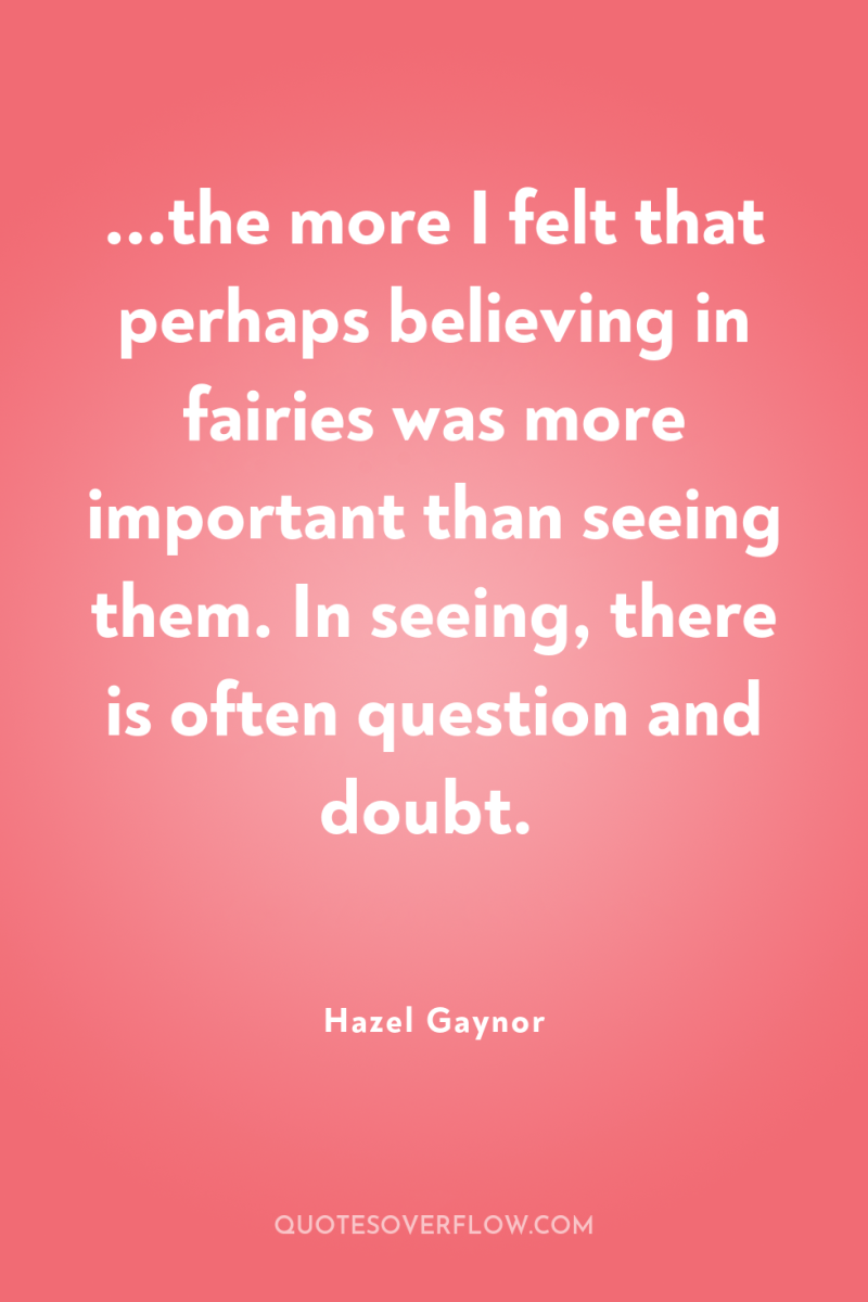 ...the more I felt that perhaps believing in fairies was...