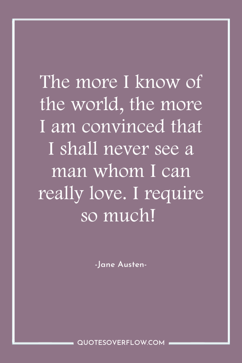 The more I know of the world, the more I...