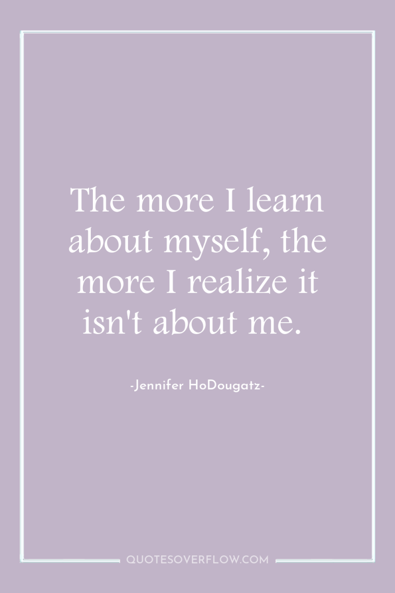 The more I learn about myself, the more I realize...