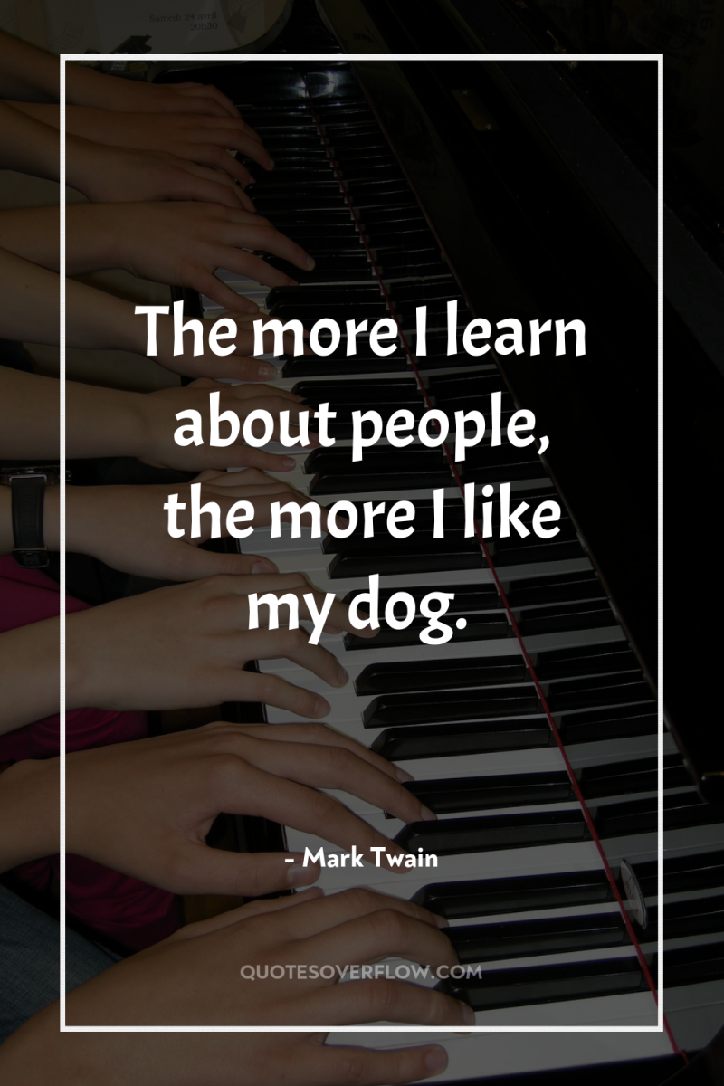 The more I learn about people, the more I like...