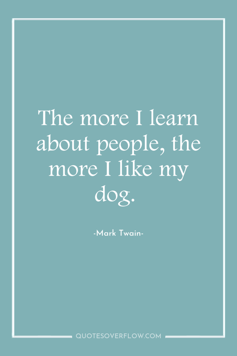 The more I learn about people, the more I like...