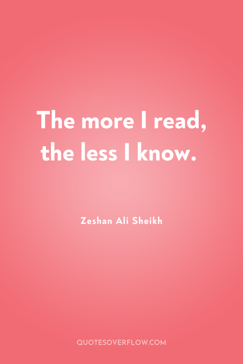 The more I read, the less I know. 