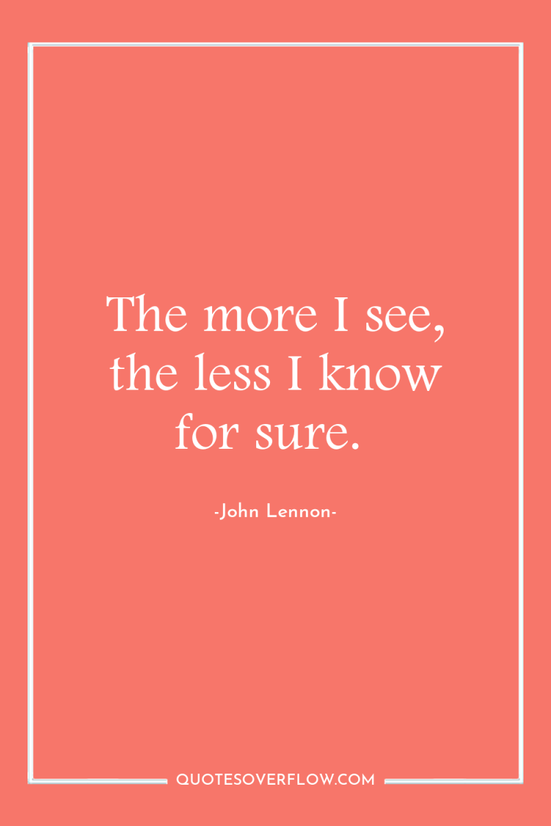 The more I see, the less I know for sure. 