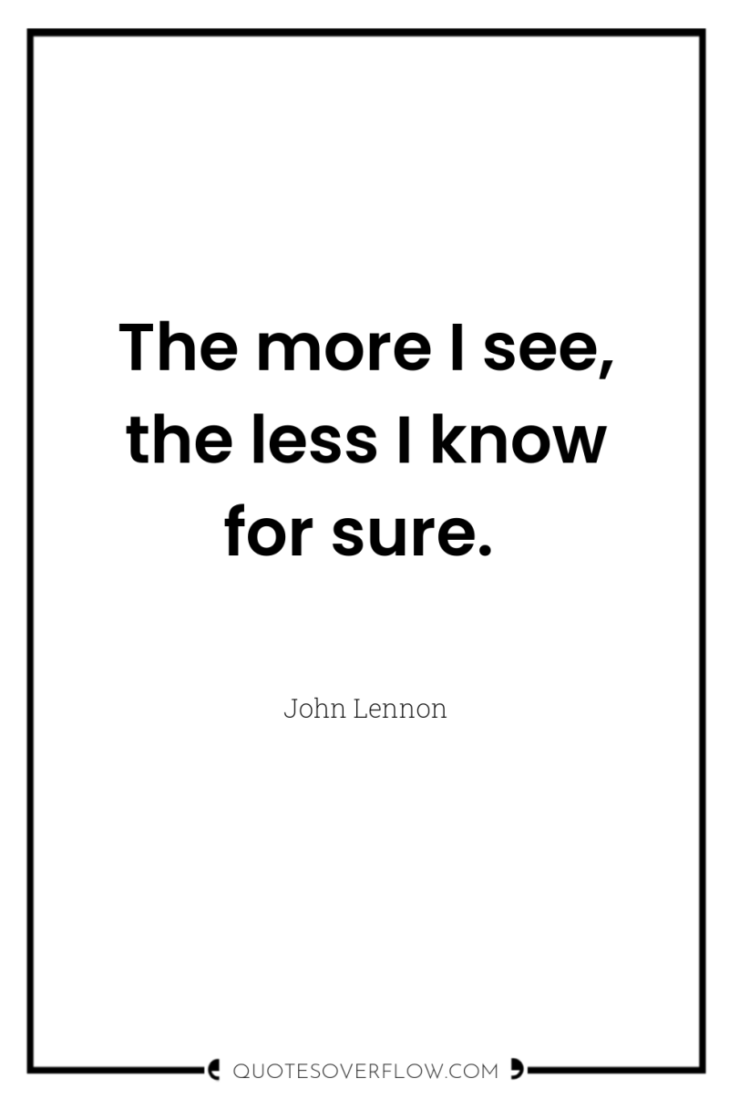 The more I see, the less I know for sure. 