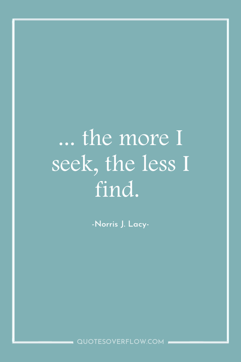 ... the more I seek, the less I find. 