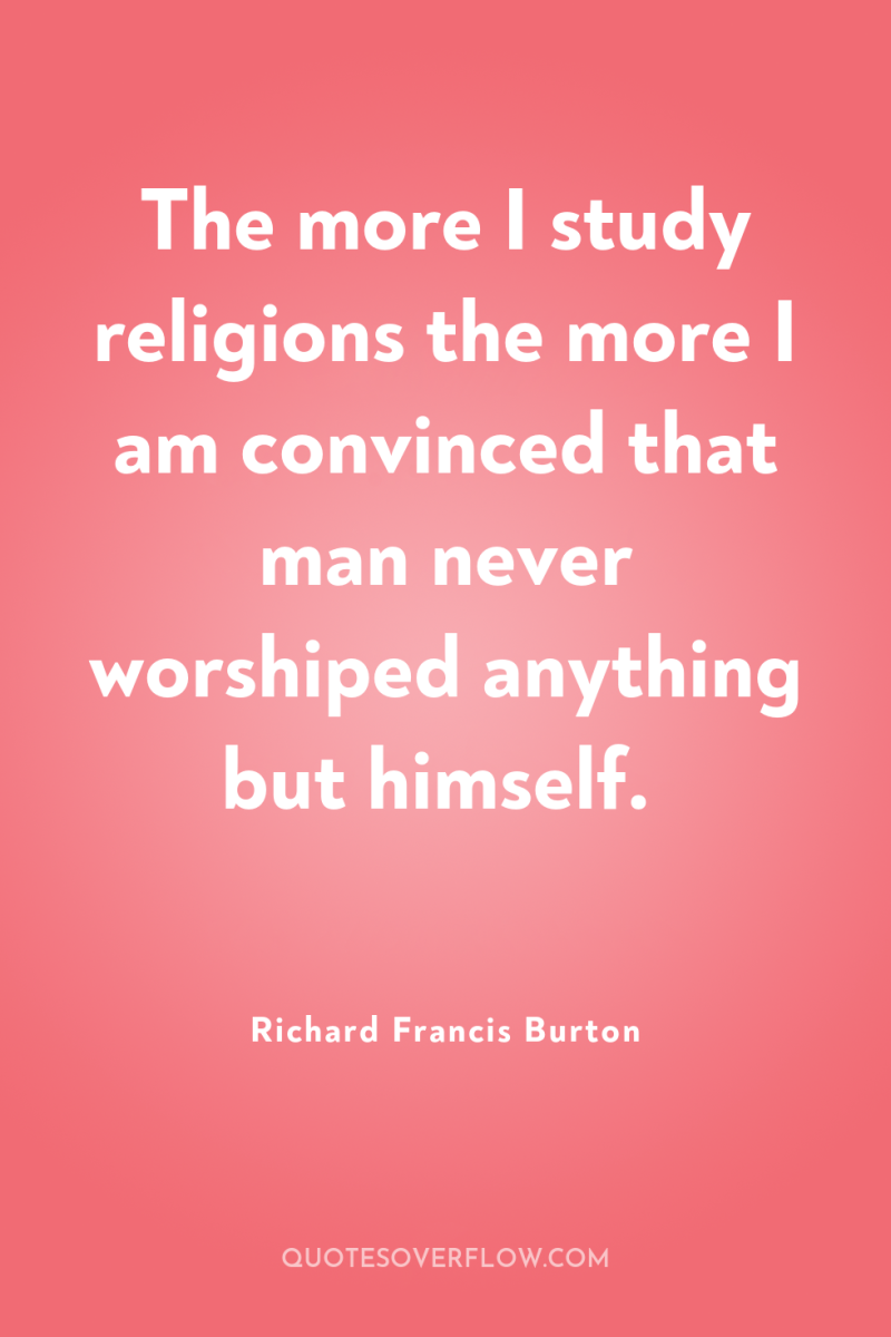 The more I study religions the more I am convinced...