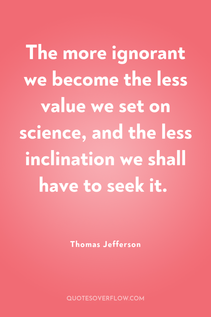 The more ignorant we become the less value we set...
