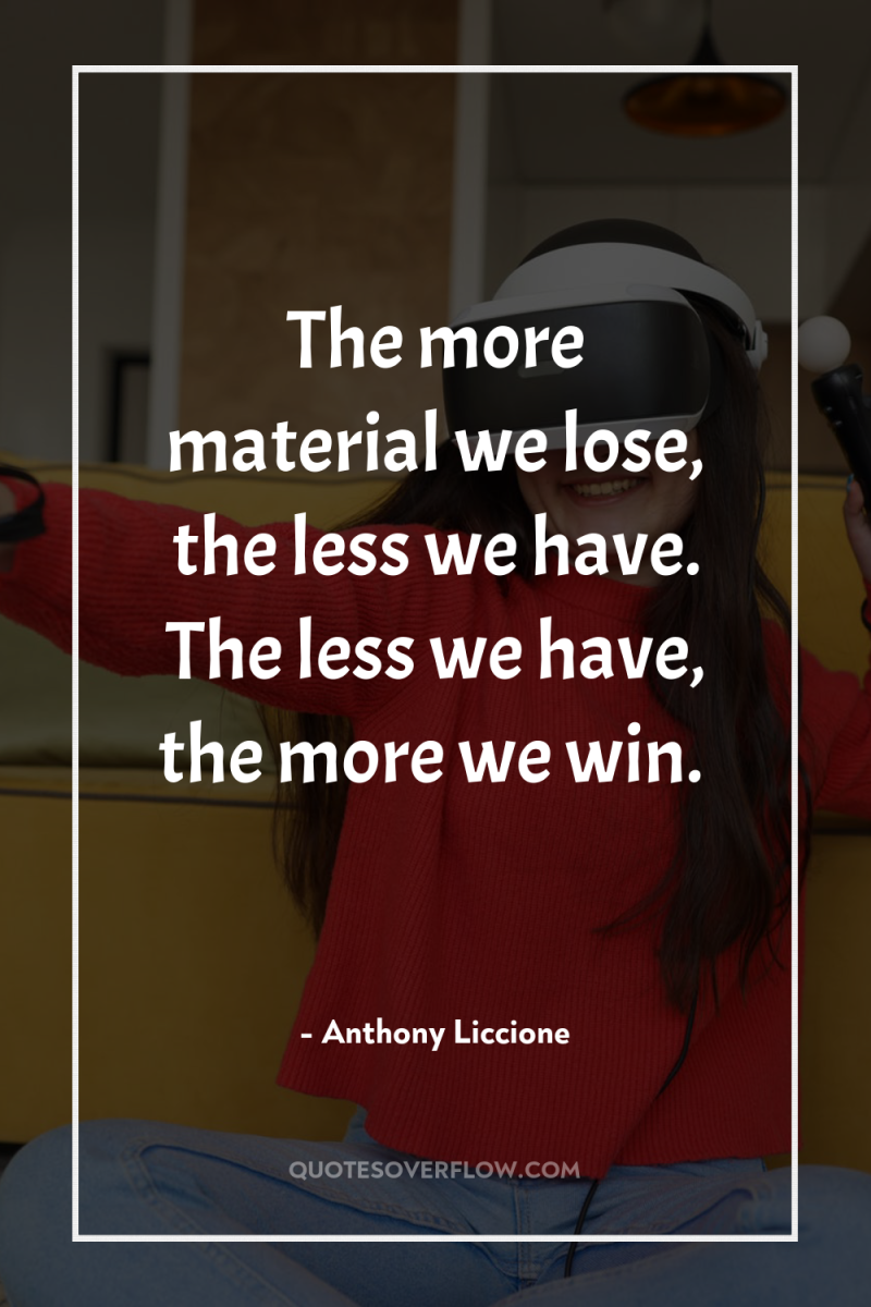 The more material we lose, the less we have. The...