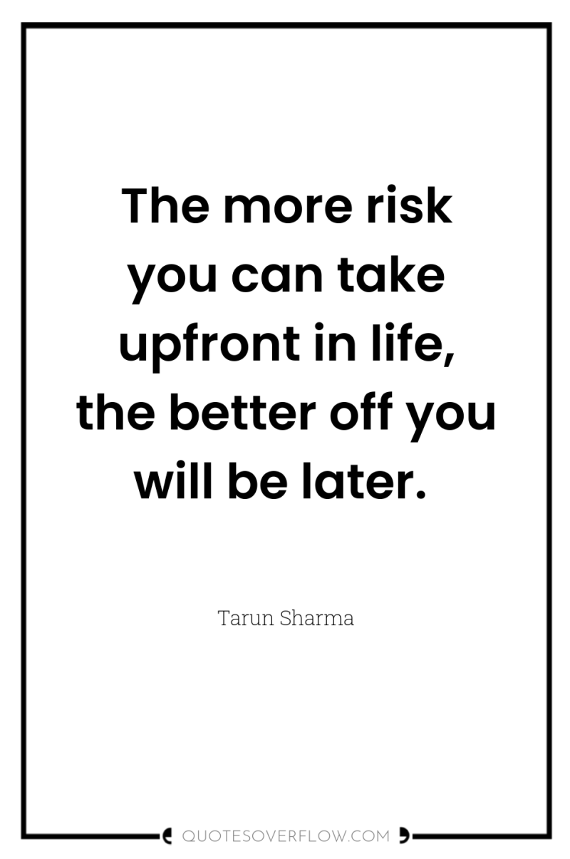 The more risk you can take upfront in life, the...