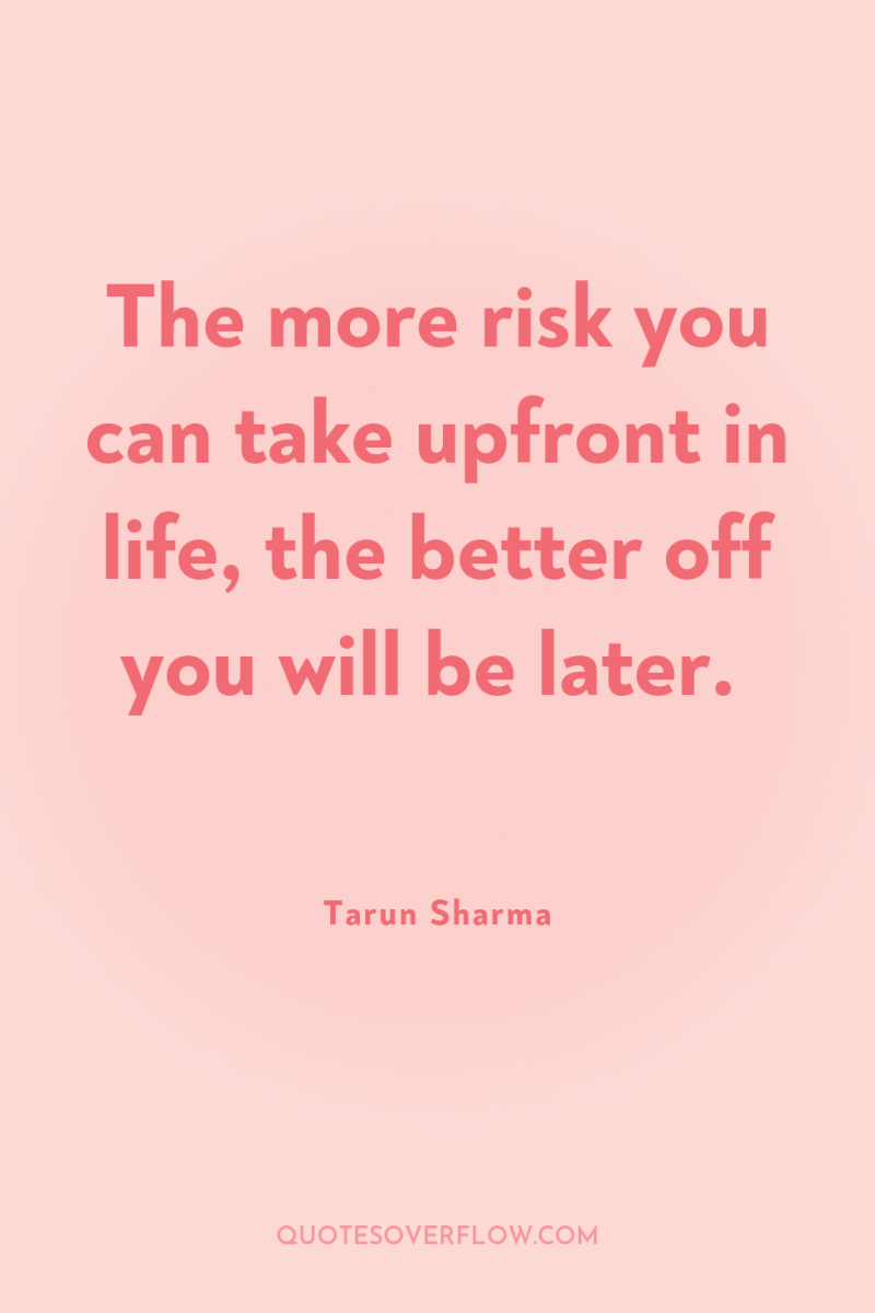 The more risk you can take upfront in life, the...