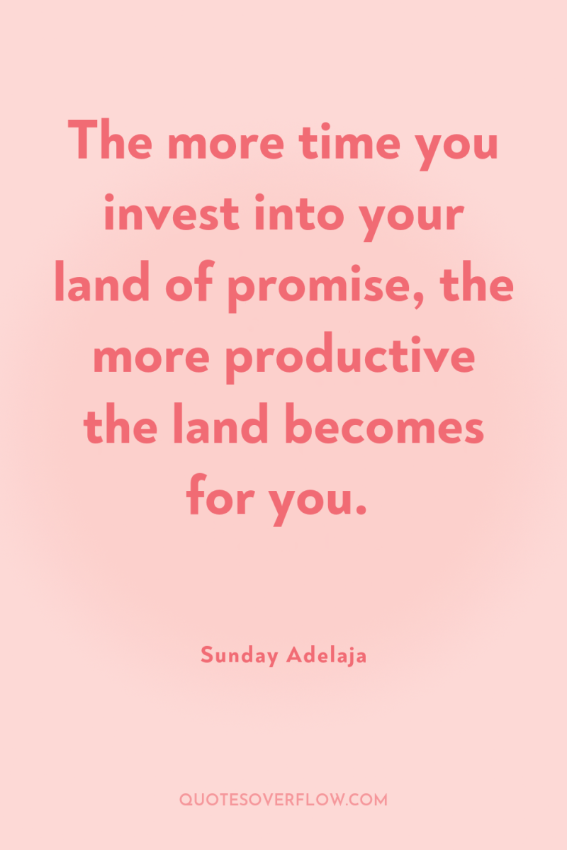 The more time you invest into your land of promise,...