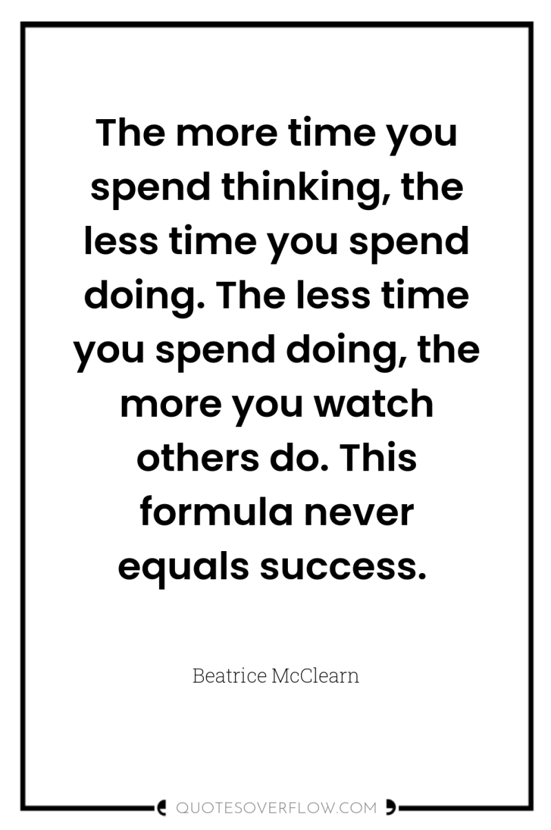 The more time you spend thinking, the less time you...