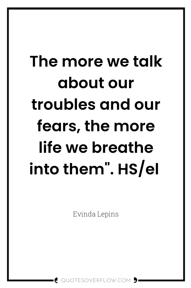 The more we talk about our troubles and our fears,...