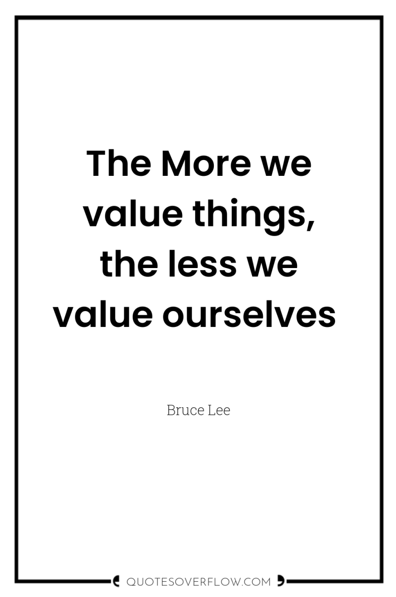 The More we value things, the less we value ourselves 