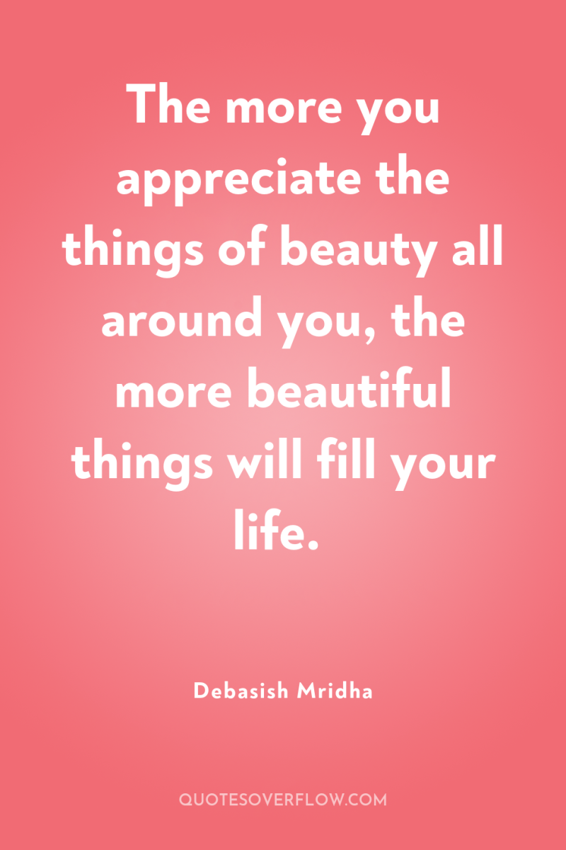 The more you appreciate the things of beauty all around...