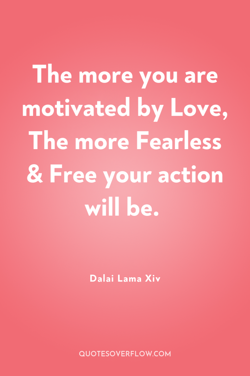 The more you are motivated by Love, The more Fearless...