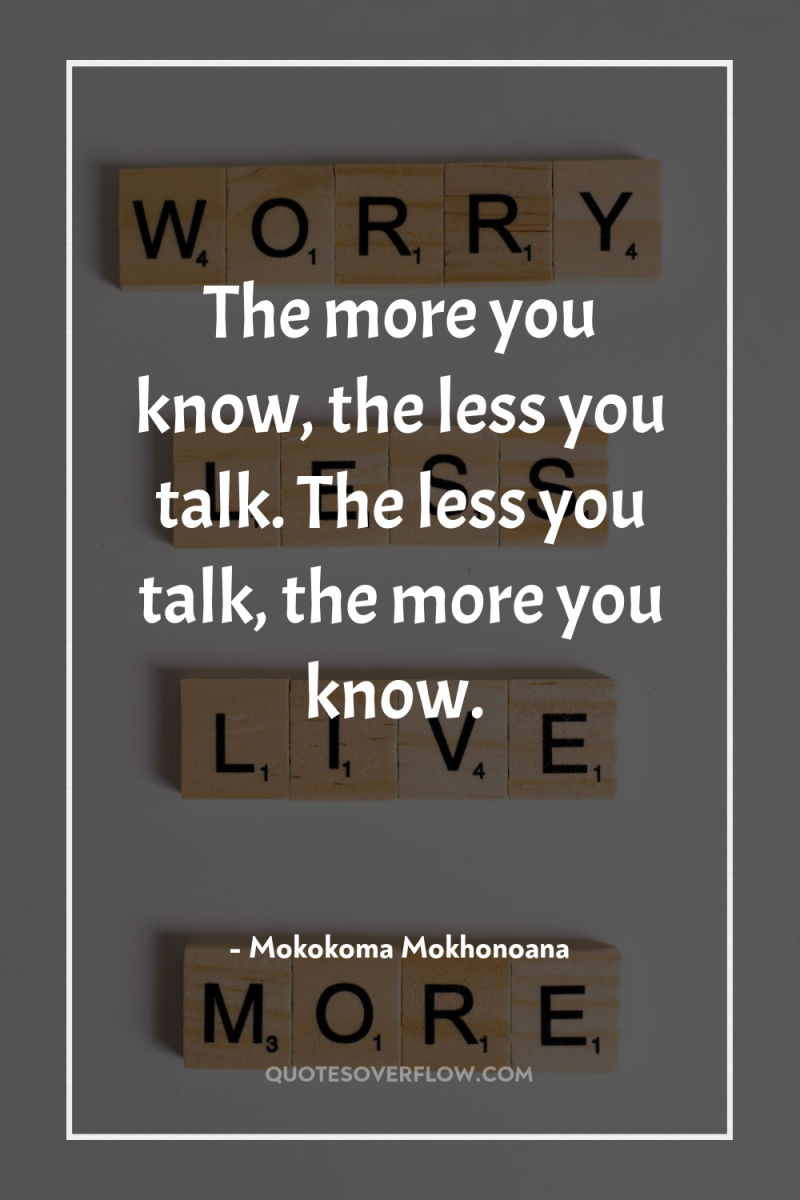 The more you know, the less you talk. The less...