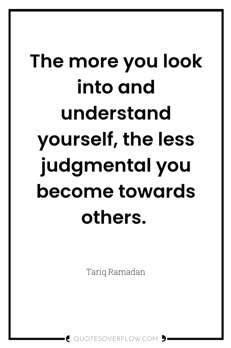 The more you look into and understand yourself, the less...